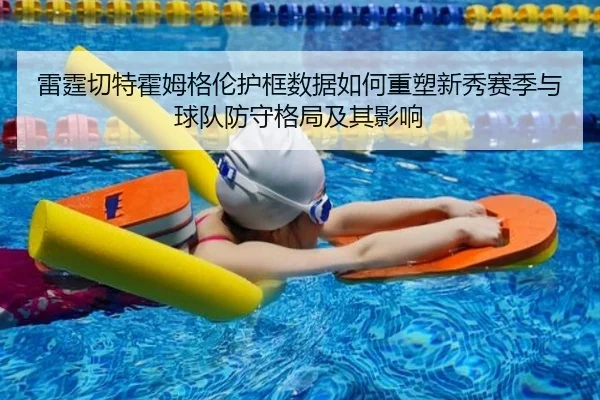 雷霆切特霍姆格伦护框数据如何重塑新秀赛季与球队防守格局及其影响